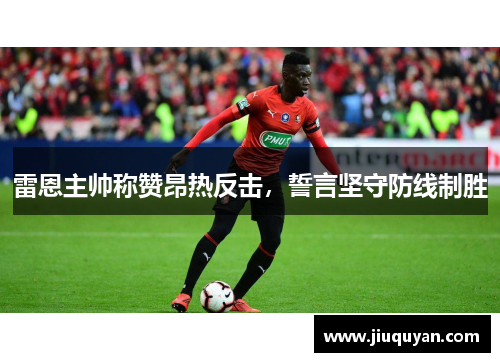 雷恩主帅称赞昂热反击,誓言坚守防线制胜 雷恩主帅称赞昂热反击,誓言坚守防线制胜