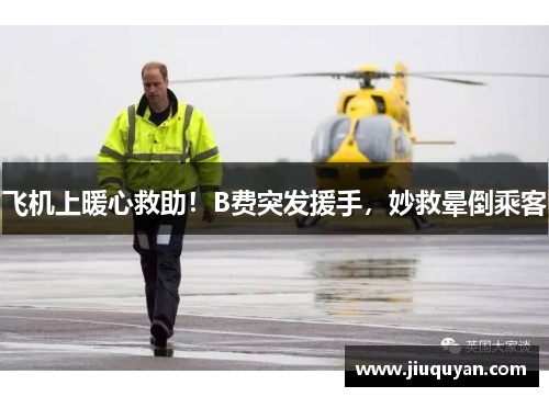 飞机上暖心救助!B费突发援手,妙救晕倒乘客 飞机上暖心救助!B费突发援手,妙救晕倒乘客