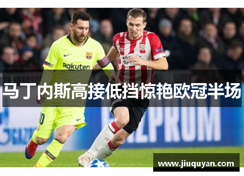 马丁内斯高接低挡惊艳欧冠半场 马丁内斯高接低挡惊艳欧冠半场