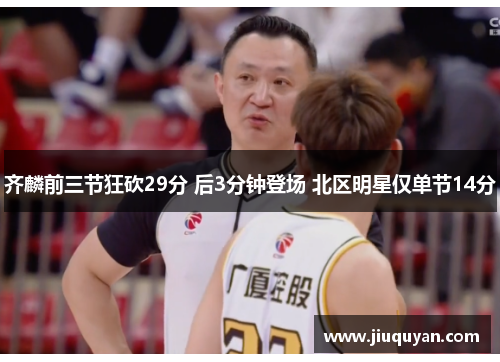 齐麟前三节狂砍29分 后3分钟登场 北区明星仅单节14分