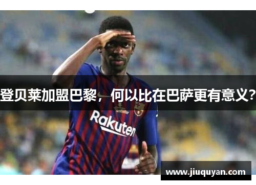 登贝莱加盟巴黎，何以比在巴萨更有意义？
