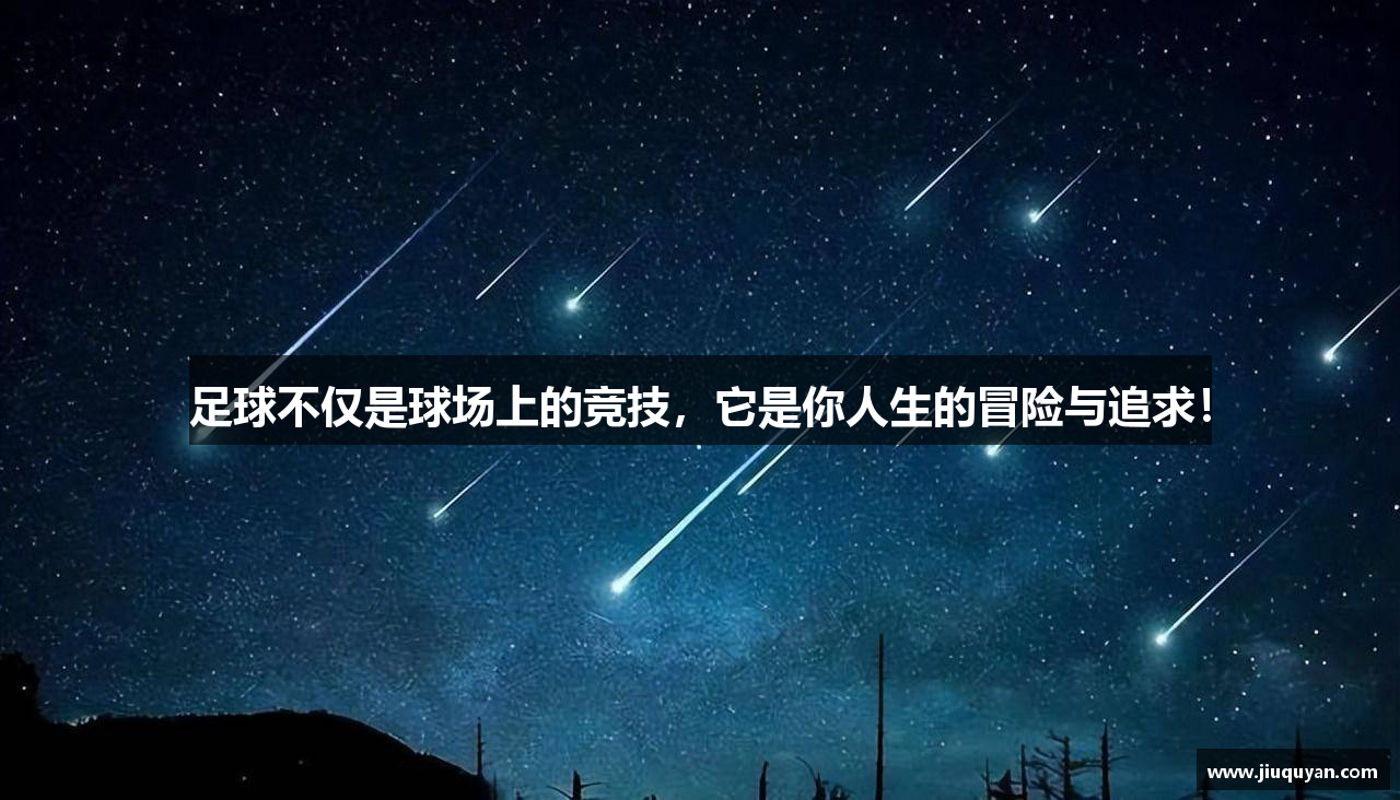 足球不仅是球场上的竞技，它是你人生的冒险与追求！